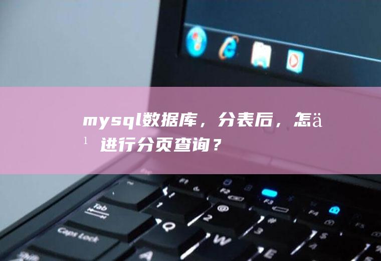 mysql数据库，分表后，怎么进行分页查询？Mysql分库分表方案