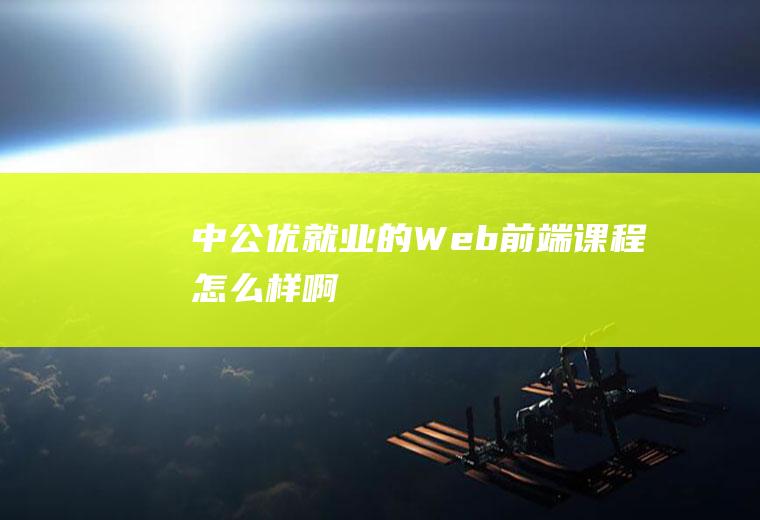 中公优就业的Web前端课程怎么样啊