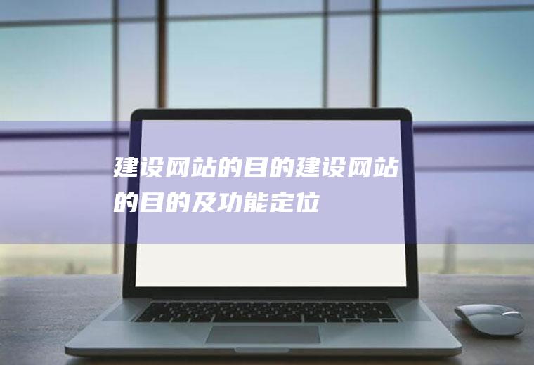 建设网站的目的建设网站的目的及功能定位