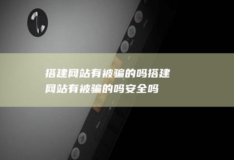 搭建网站有被骗的吗搭建网站有被骗的吗安全吗