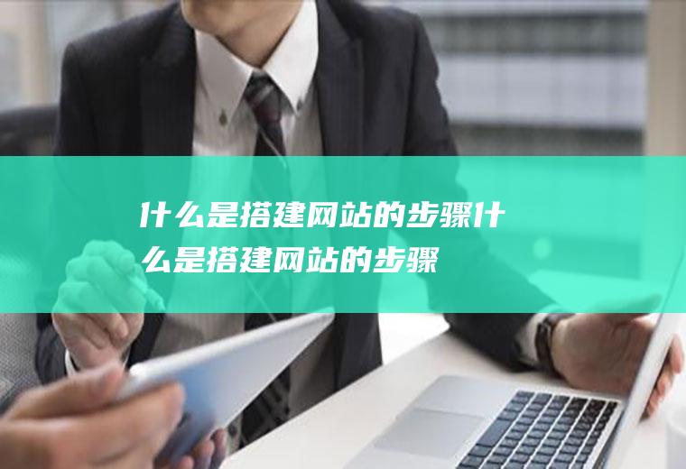 什么是搭建网站的步骤什么是搭建网站的步骤