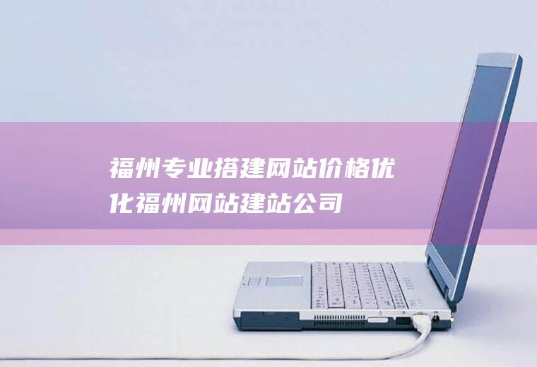 福州专业搭建网站价格优化福州网站建站公司