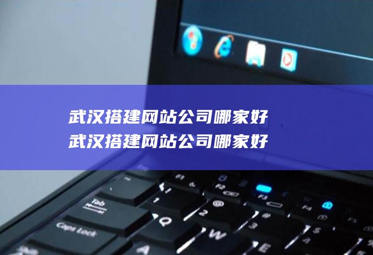 武汉搭建网站公司哪家好武汉搭建网站公司哪家好一点
