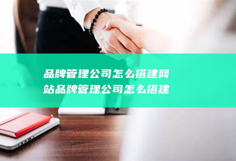 品牌管理公司怎么搭建网站品牌管理公司怎么搭建网站的