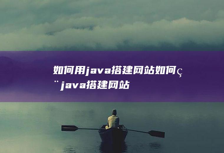 如何用java搭建网站如何用java搭建网站大一课程