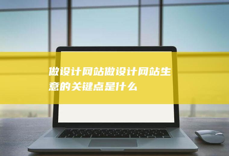 做设计网站做设计网站生意的关键点是什么