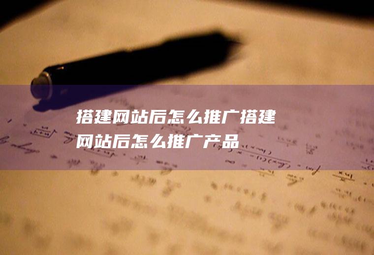 搭建网站后怎么推广搭建网站后怎么推广产品
