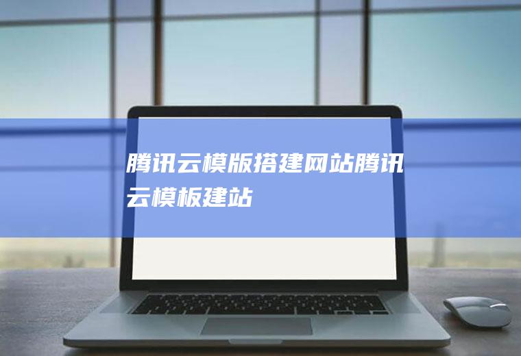 腾讯云模版搭建网站腾讯云模板建站
