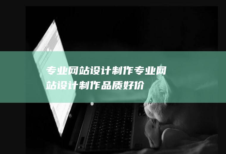 专业网站设计制作专业网站设计制作,品质好,价格优!
