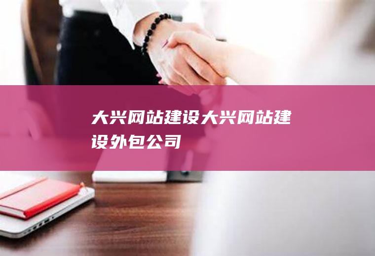 大兴网站建设大兴网站建设外包公司