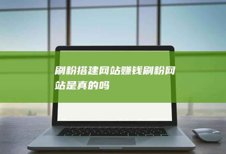刷粉搭建网站赚钱刷粉网站是真的吗