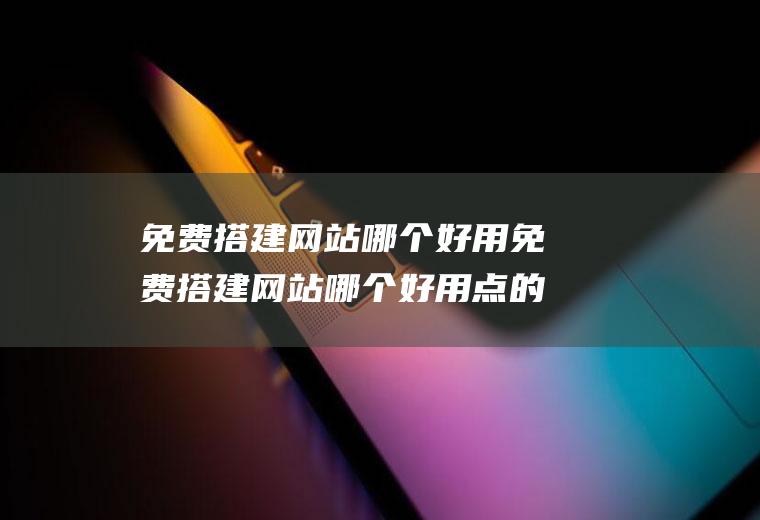 免费搭建网站哪个好用免费搭建网站哪个好用点的