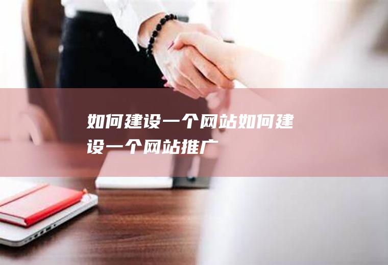 如何建设一个网站如何建设一个网站推广