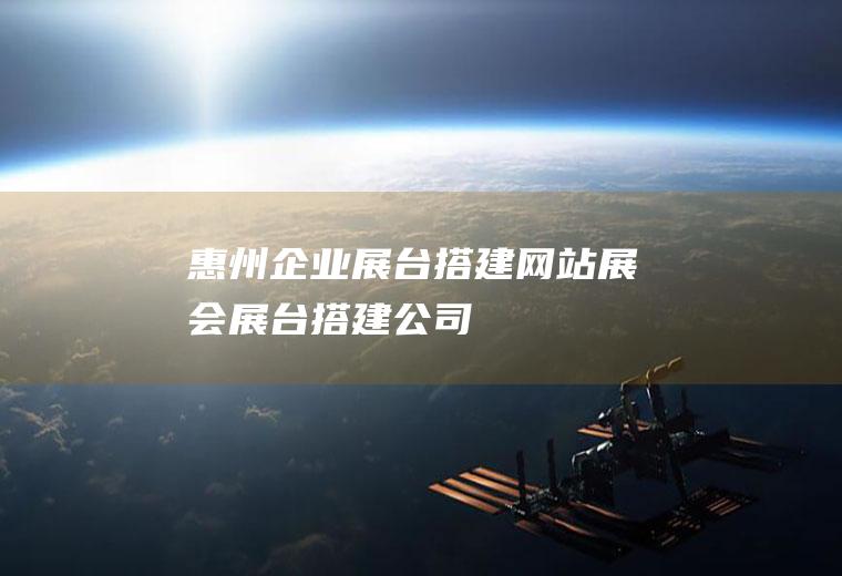 惠州企业展台搭建网站展会展台搭建公司