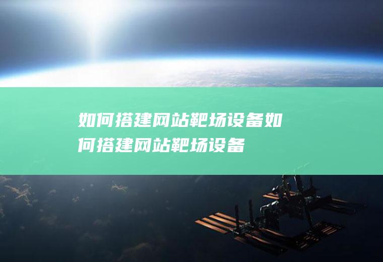 如何搭建网站靶场设备如何搭建网站靶场设备