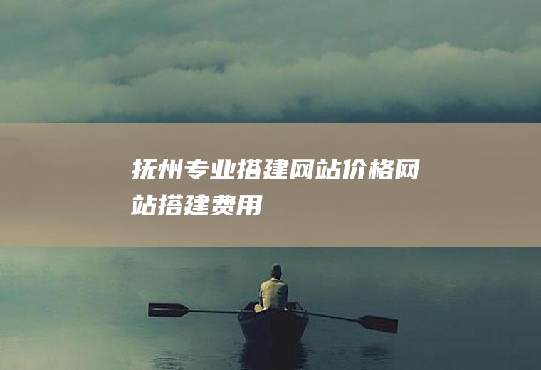 抚州专业搭建网站价格网站搭建费用