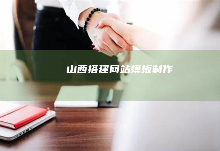 山西搭建网站模板制作