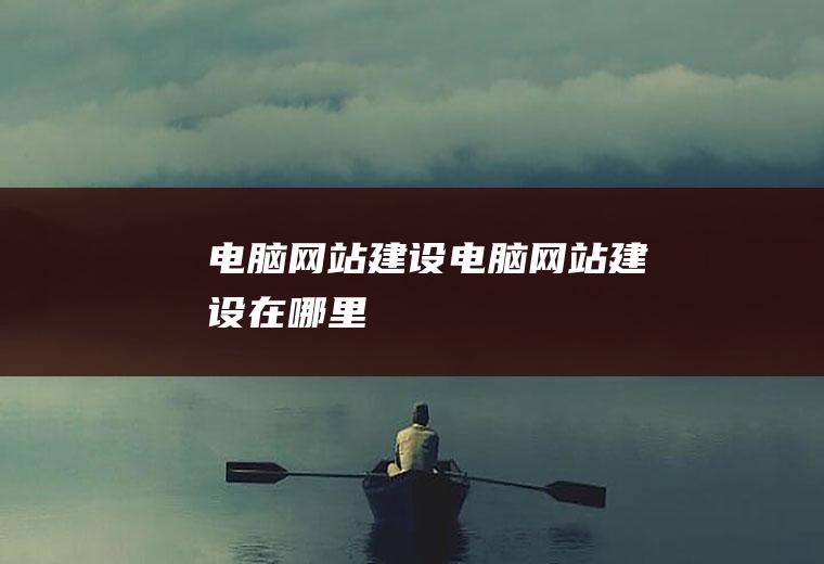 电脑网站建设电脑网站建设在哪里