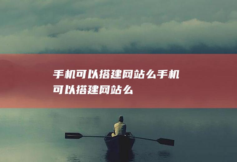 手机可以搭建网站么手机可以搭建网站么