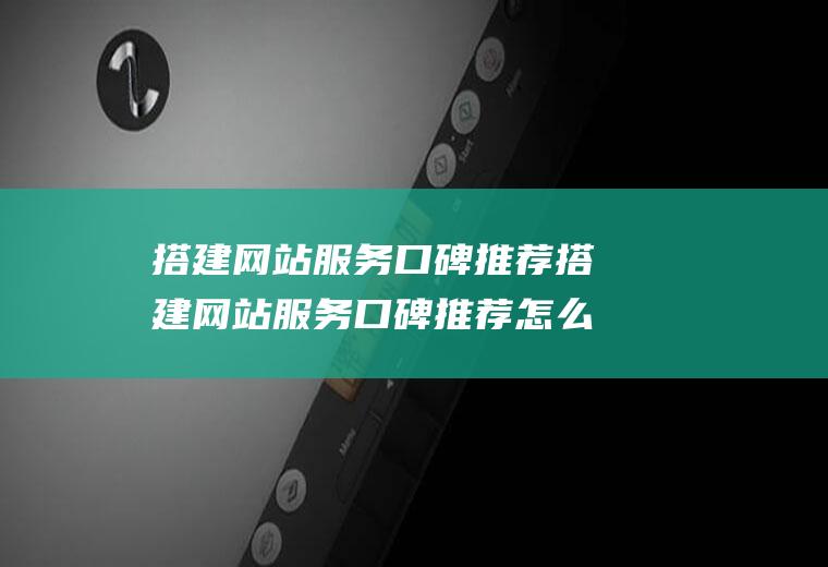 搭建网站服务口碑推荐搭建网站服务口碑推荐怎么写
