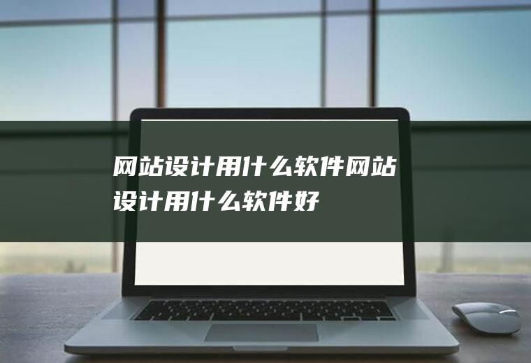网站设计用什么软件网站设计用什么软件好