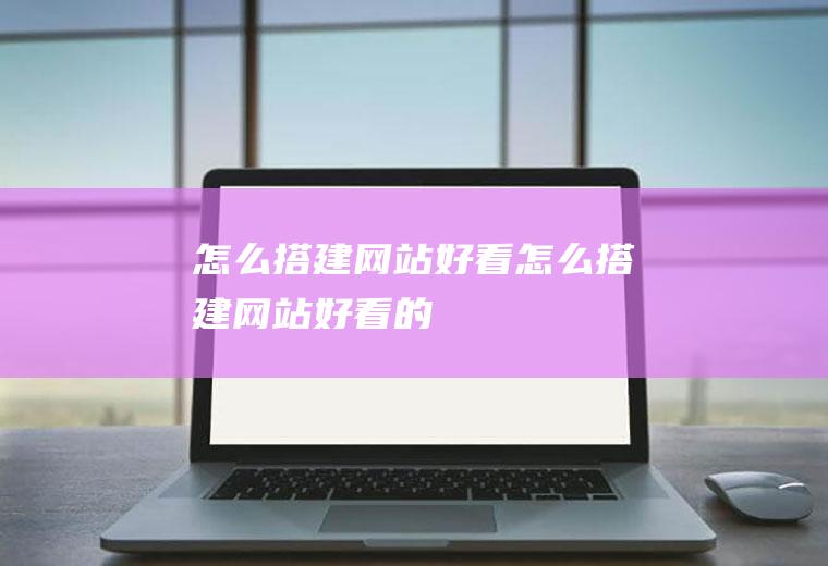 怎么搭建网站好看怎么搭建网站好看的
