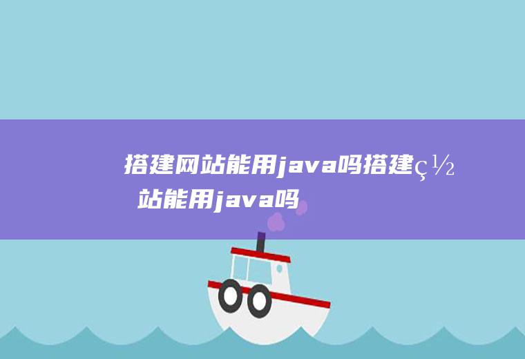 搭建网站能用java吗搭建网站能用java吗