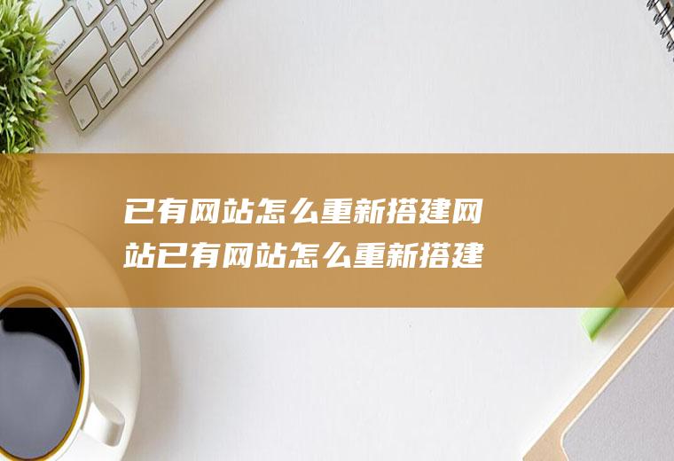 已有网站怎么重新搭建网站已有网站怎么重新搭建