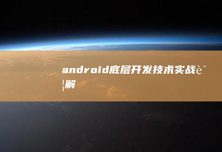 android底层开发技术实战详解