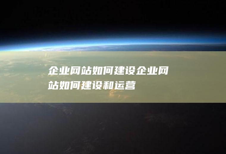 企业网站如何建设企业网站如何建设和运营