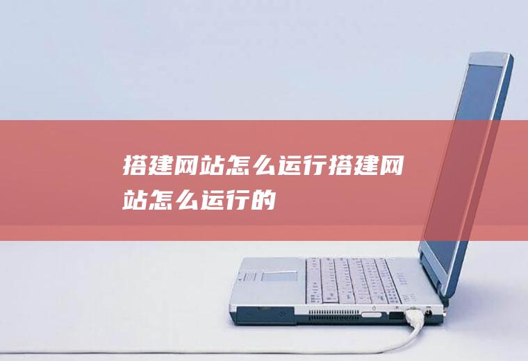 搭建网站怎么运行搭建网站怎么运行的