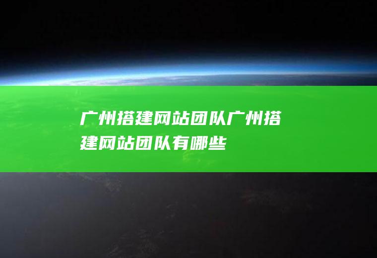 广州搭建网站团队广州搭建网站团队有哪些
