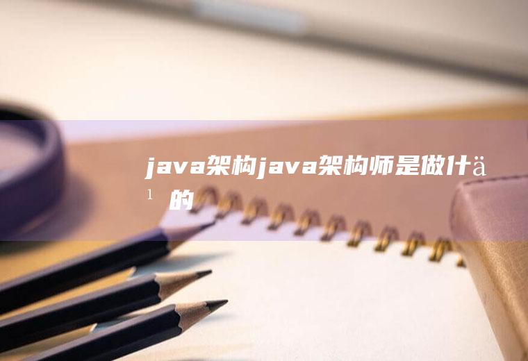 java架构java架构师是做什么的