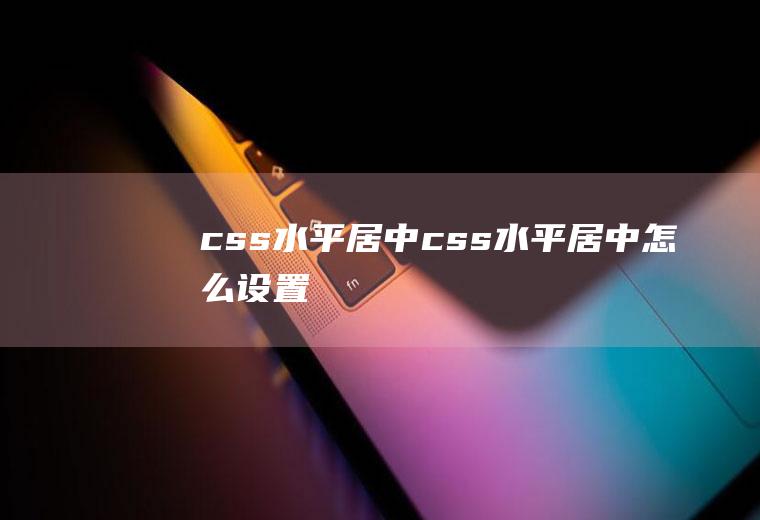 css水平居中css水平居中怎么设置