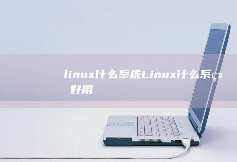 linux什么系统Linux什么系统好用