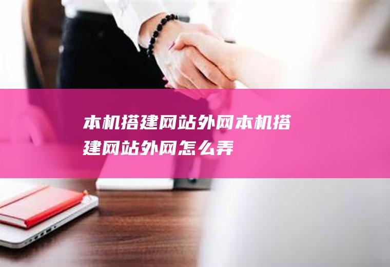 本机搭建网站外网本机搭建网站外网怎么弄