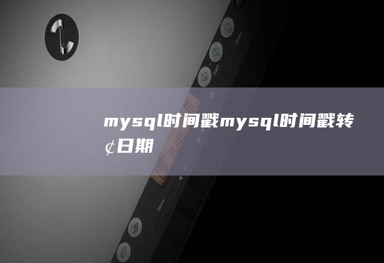 mysql时间戳mysql时间戳转换日期