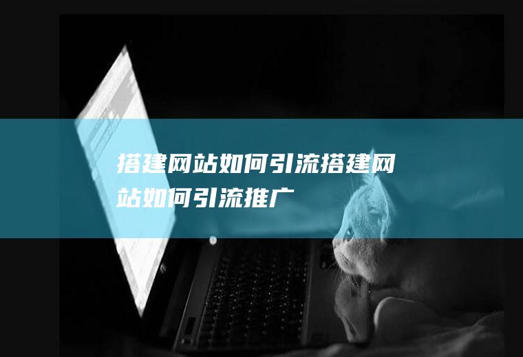 搭建网站如何引流搭建网站如何引流推广