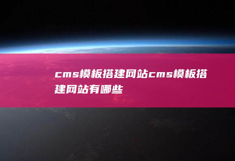 cms模板搭建网站cms模板搭建网站有哪些