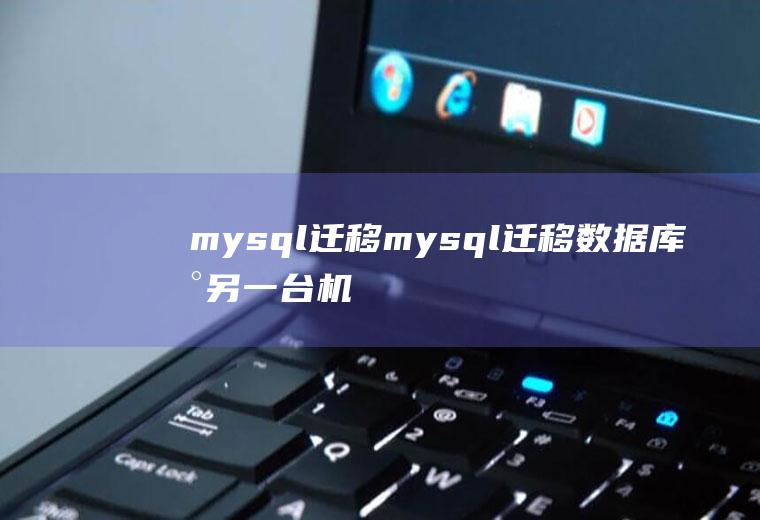 mysql迁移mysql迁移数据库到另一台机器