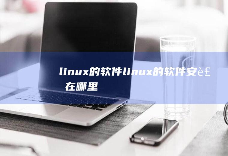 linux的软件linux的软件安装在哪里