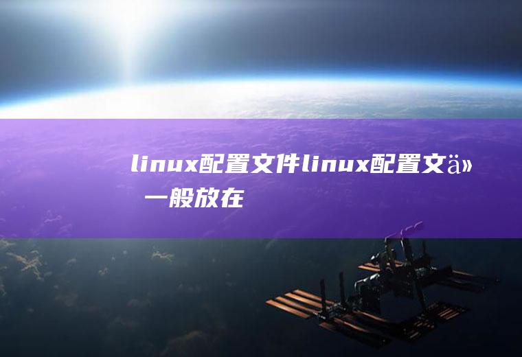 linux配置文件linux配置文件一般放在什么目录