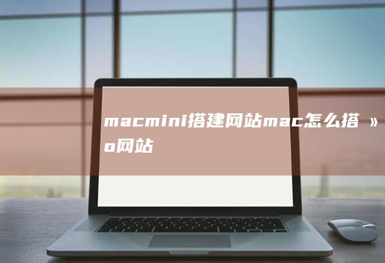 macmini搭建网站mac怎么搭建网站