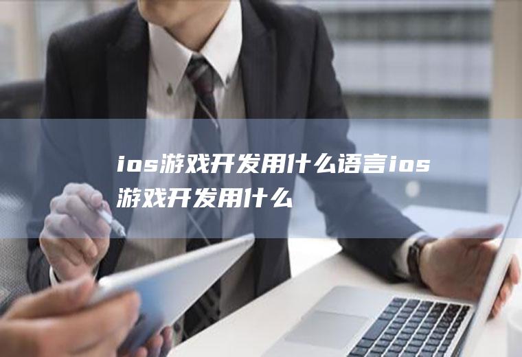 ios游戏开发用什么语言ios游戏开发用什么语言开发