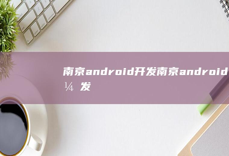 南京android开发南京android开发工资