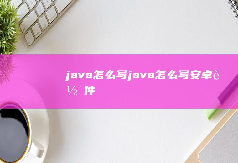 java怎么写java怎么写安卓软件