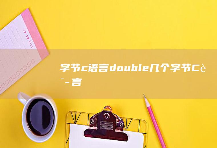 字节c语言double几个字节C语言