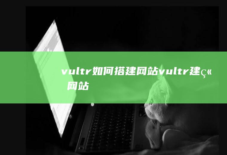vultr如何搭建网站vultr建立网站