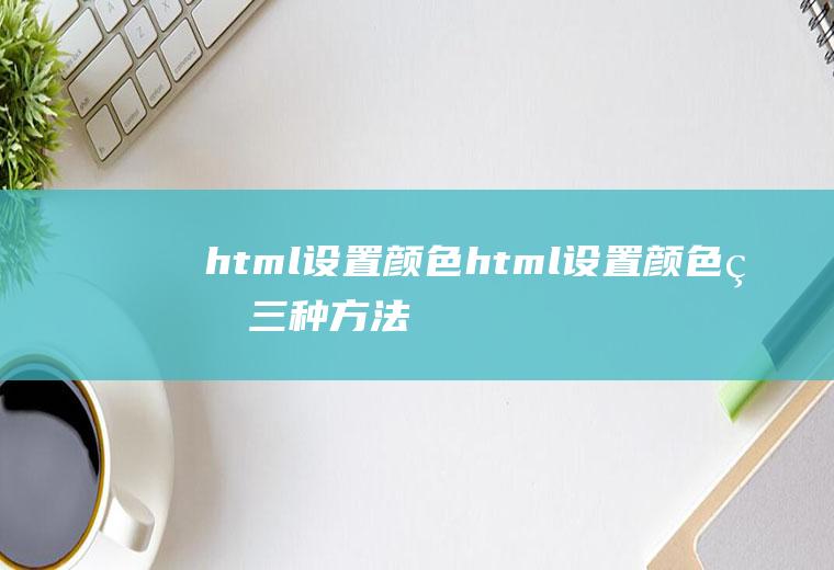 html设置颜色html设置颜色的三种方法