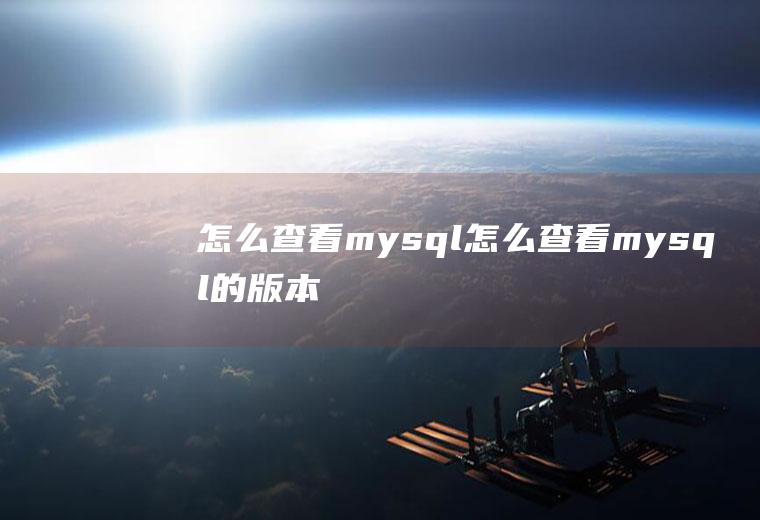 怎么查看mysql怎么查看mysql的版本
